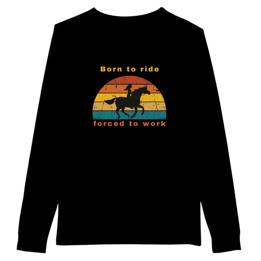Black long sleeve t-shirt with the phrase "Born to Ride, Forced to Work," ideal for horse lovers balancing work and riding.