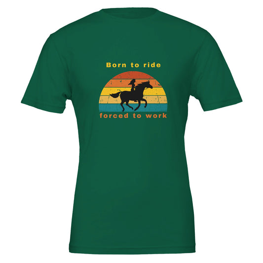 Green horse t-shirt for horse lovers with a graphic design that says 'Born to Ride, Forced to Work'